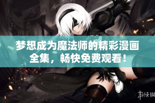 梦想成为魔法师的精彩漫画全集，畅快免费观看！