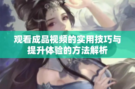 观看成品视频的实用技巧与提升体验的方法解析