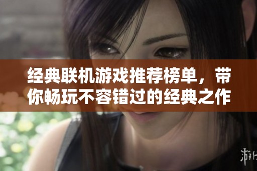 经典联机游戏推荐榜单，带你畅玩不容错过的经典之作