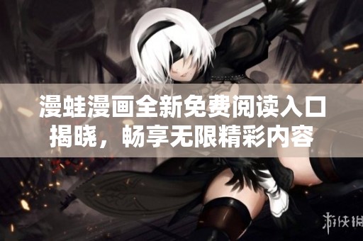 漫蛙漫画全新免费阅读入口揭晓，畅享无限精彩内容