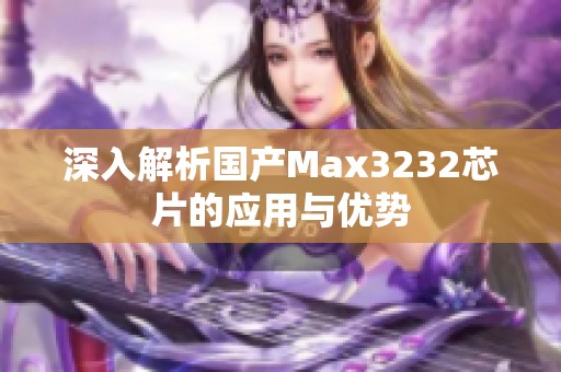 深入解析国产Max3232芯片的应用与优势