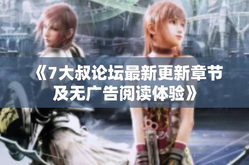 《7大叔论坛最新更新章节及无广告阅读体验》