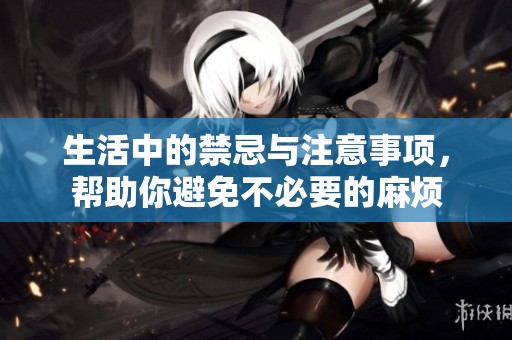 生活中的禁忌与注意事项，帮助你避免不必要的麻烦
