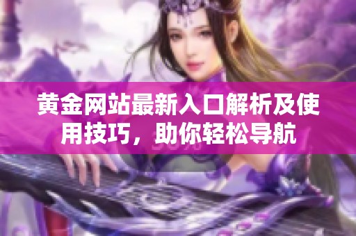 黄金网站最新入口解析及使用技巧，助你轻松导航