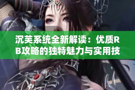 沉芙系统全新解读：优质RB攻略的独特魅力与实用技巧