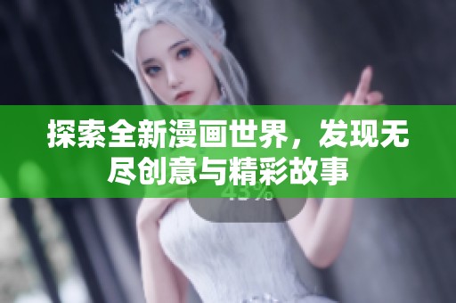 探索全新漫画世界，发现无尽创意与精彩故事