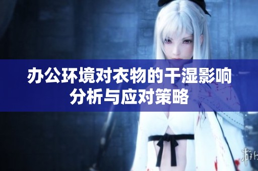 办公环境对衣物的干湿影响分析与应对策略