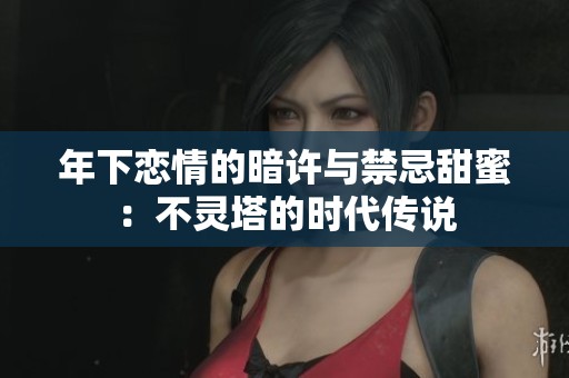 年下恋情的暗许与禁忌甜蜜：不灵塔的时代传说