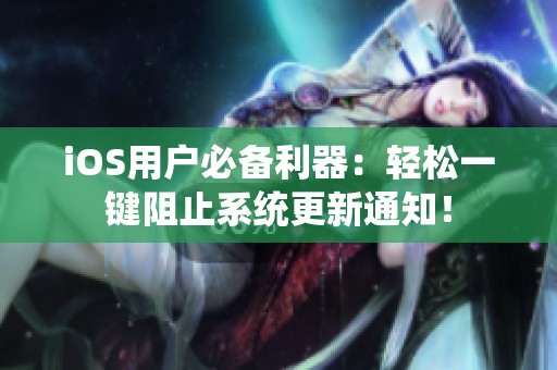 iOS用户必备利器：轻松一键阻止系统更新通知！