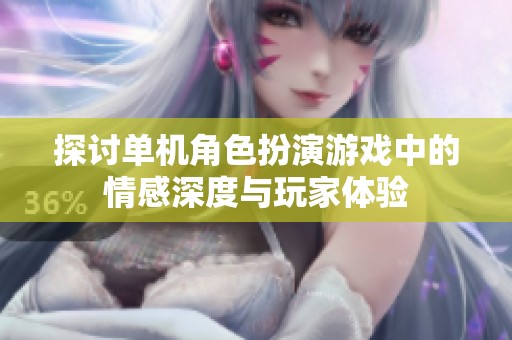 探讨单机角色扮演游戏中的情感深度与玩家体验