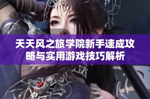 天天风之旅学院新手速成攻略与实用游戏技巧解析