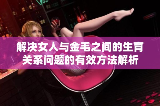 解决女人与金毛之间的生育关系问题的有效方法解析
