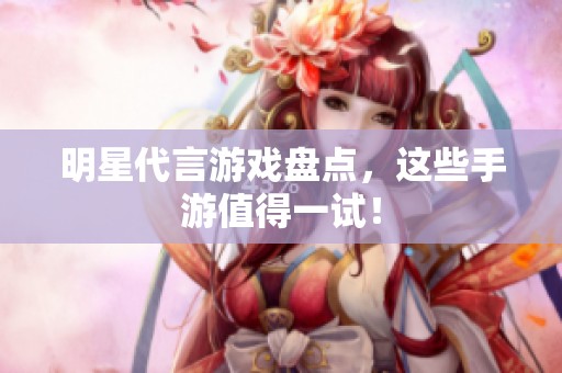 明星代言游戏盘点，这些手游值得一试！