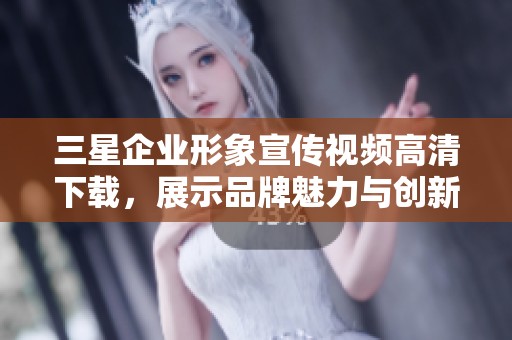 三星企业形象宣传视频高清下载，展示品牌魅力与创新精神