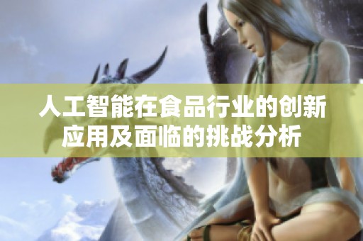 人工智能在食品行业的创新应用及面临的挑战分析