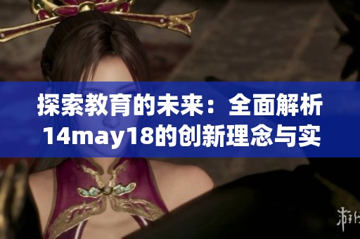 探索教育的未来：全面解析14may18的创新理念与实践