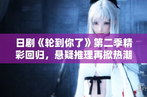 日剧《轮到你了》第二季精彩回归，悬疑推理再掀热潮