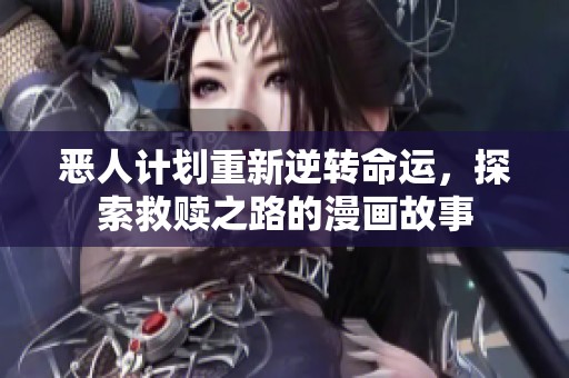 恶人计划重新逆转命运，探索救赎之路的漫画故事