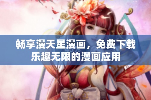 畅享漫天星漫画，免费下载乐趣无限的漫画应用