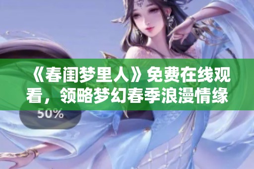《春闺梦里人》免费在线观看，领略梦幻春季浪漫情缘