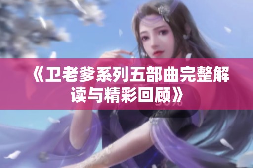 《卫老爹系列五部曲完整解读与精彩回顾》