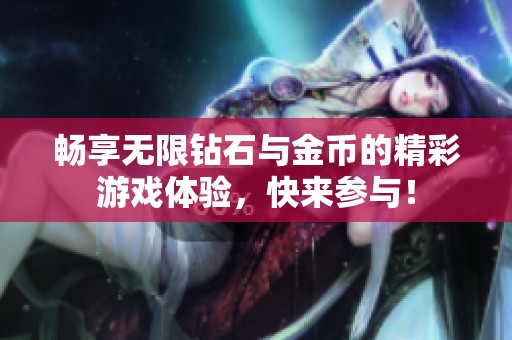 畅享无限钻石与金币的精彩游戏体验，快来参与！