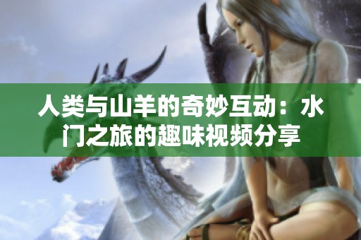 人类与山羊的奇妙互动：水门之旅的趣味视频分享