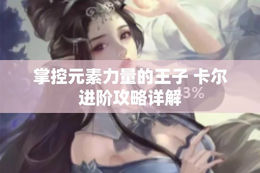 掌控元素力量的王子 卡尔进阶攻略详解