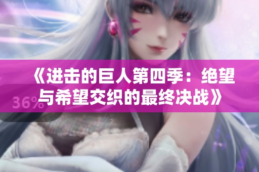 《进击的巨人第四季：绝望与希望交织的最终决战》