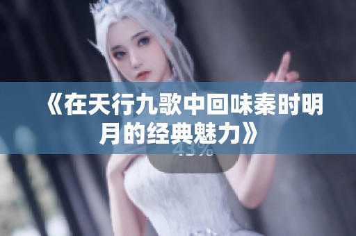《在天行九歌中回味秦时明月的经典魅力》