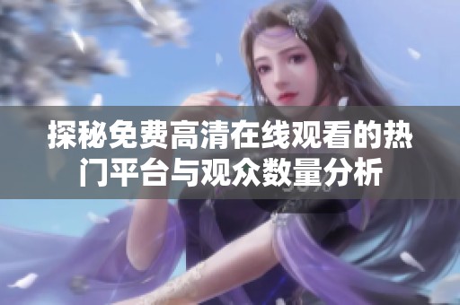 探秘免费高清在线观看的热门平台与观众数量分析