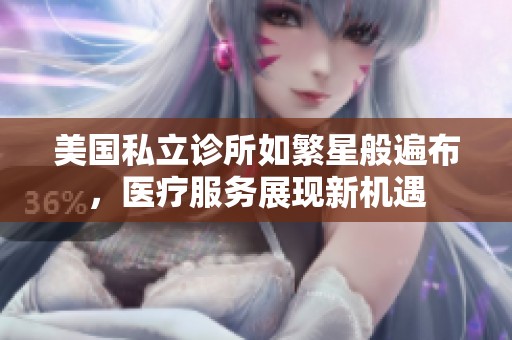 美国私立诊所如繁星般遍布，医疗服务展现新机遇