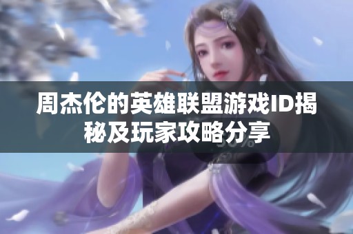 周杰伦的英雄联盟游戏ID揭秘及玩家攻略分享