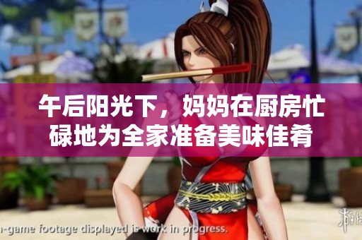 午后阳光下，妈妈在厨房忙碌地为全家准备美味佳肴