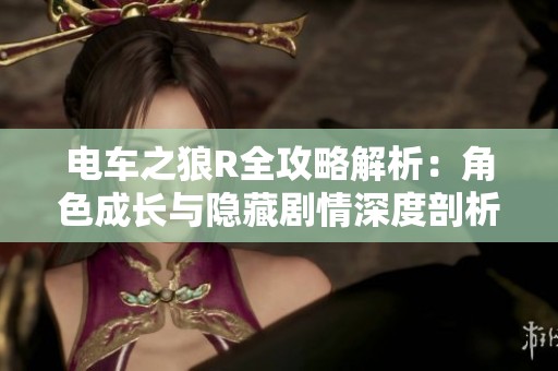 电车之狼R全攻略解析：角色成长与隐藏剧情深度剖析