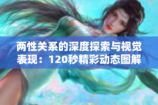 两性关系的深度探索与视觉表现：120秒精彩动态图解析