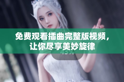 免费观看插曲完整版视频，让你尽享美妙旋律