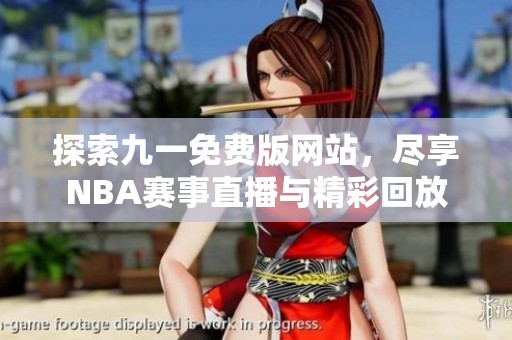 探索九一免费版网站，尽享NBA赛事直播与精彩回放