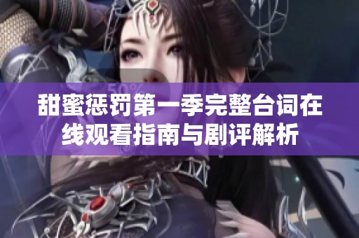 甜蜜惩罚第一季完整台词在线观看指南与剧评解析