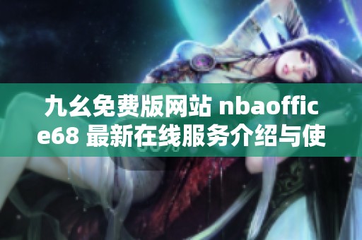 九幺免费版网站 nbaoffice68 最新在线服务介绍与使用指南