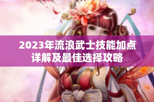 2023年流浪武士技能加点详解及最佳选择攻略
