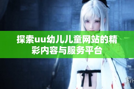 探索uu幼儿儿童网站的精彩内容与服务平台