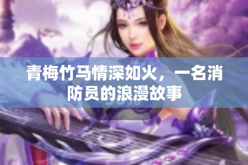 青梅竹马情深如火，一名消防员的浪漫故事