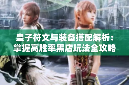 皇子符文与装备搭配解析：掌握高胜率黑店玩法全攻略