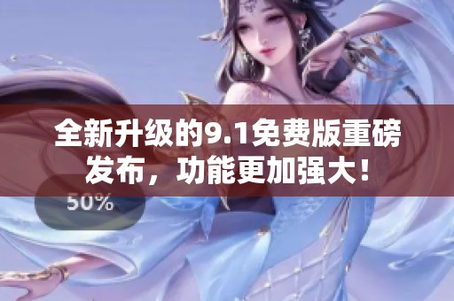 全新升级的9.1免费版重磅发布，功能更加强大！
