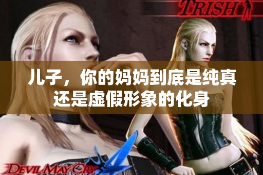 儿子，你的妈妈到底是纯真还是虚假形象的化身