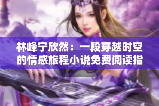 林峰宁欣然：一段穿越时空的情感旅程小说免费阅读指南