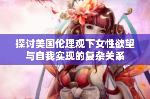 探讨美国伦理观下女性欲望与自我实现的复杂关系