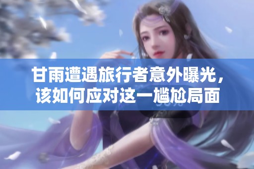 甘雨遭遇旅行者意外曝光，该如何应对这一尴尬局面