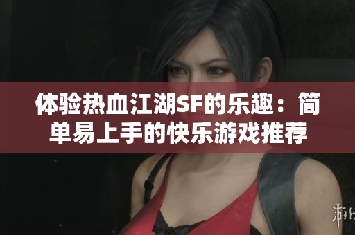 体验热血江湖SF的乐趣：简单易上手的快乐游戏推荐